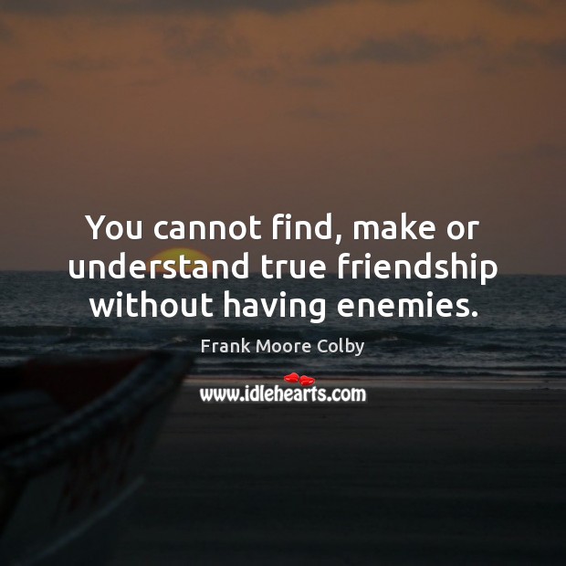 You cannot find, make or understand true friendship without having enemies. Frank Moore Colby Picture Quote