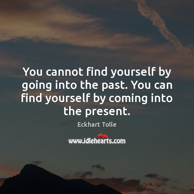 You cannot find yourself by going into the past. You can find Eckhart Tolle Picture Quote