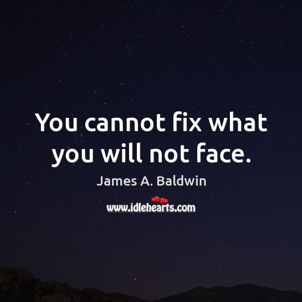You cannot fix what you will not face. James A. Baldwin Picture Quote