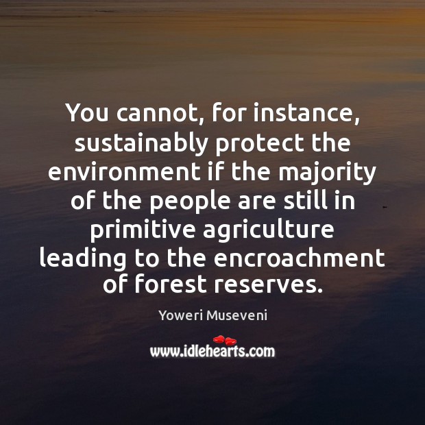 You cannot, for instance, sustainably protect the environment if the majority of Yoweri Museveni Picture Quote