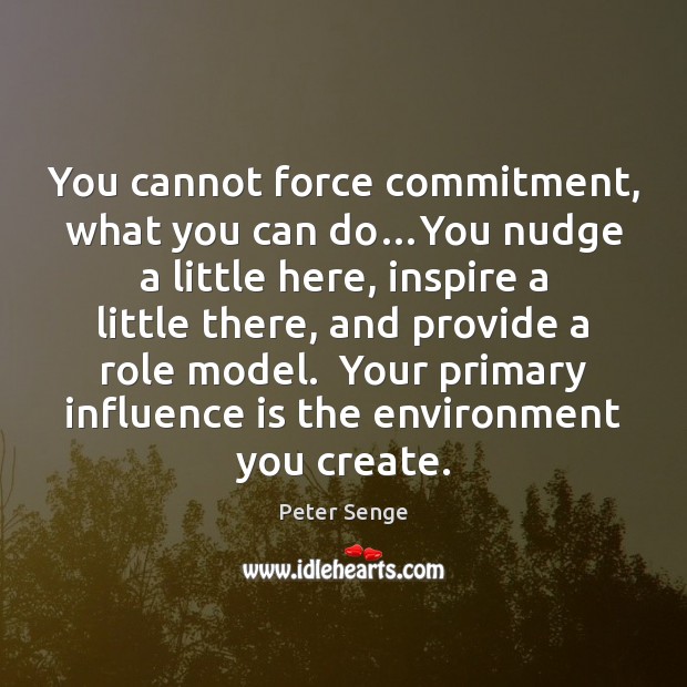 You cannot force commitment, what you can do…You nudge a little Peter Senge Picture Quote