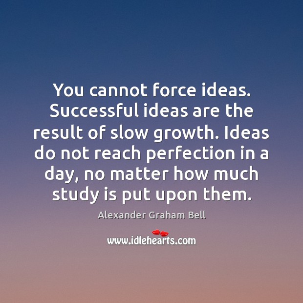 You cannot force ideas. Successful ideas are the result of slow growth. Alexander Graham Bell Picture Quote