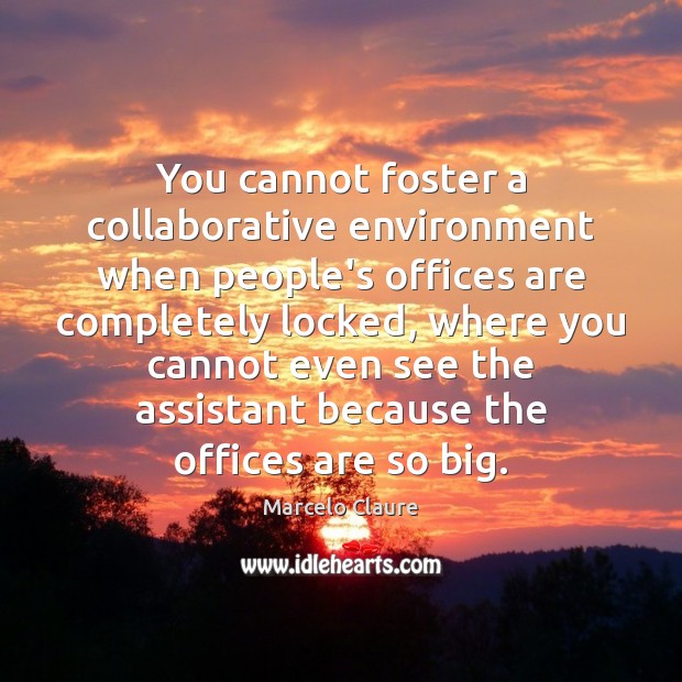 You cannot foster a collaborative environment when people’s offices are completely locked, Marcelo Claure Picture Quote
