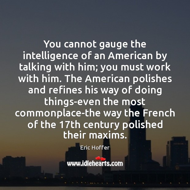 You cannot gauge the intelligence of an American by talking with him; Eric Hoffer Picture Quote