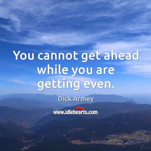 You cannot get ahead while you are getting even. Dick Armey Picture Quote