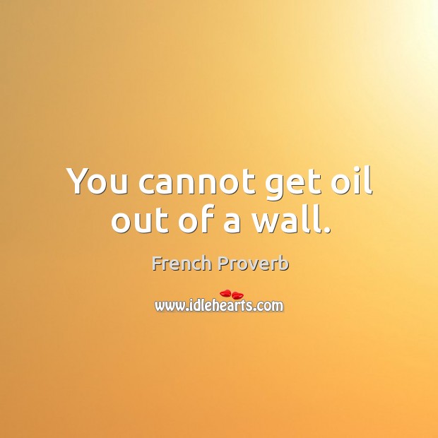 You cannot get oil out of a wall. Image
