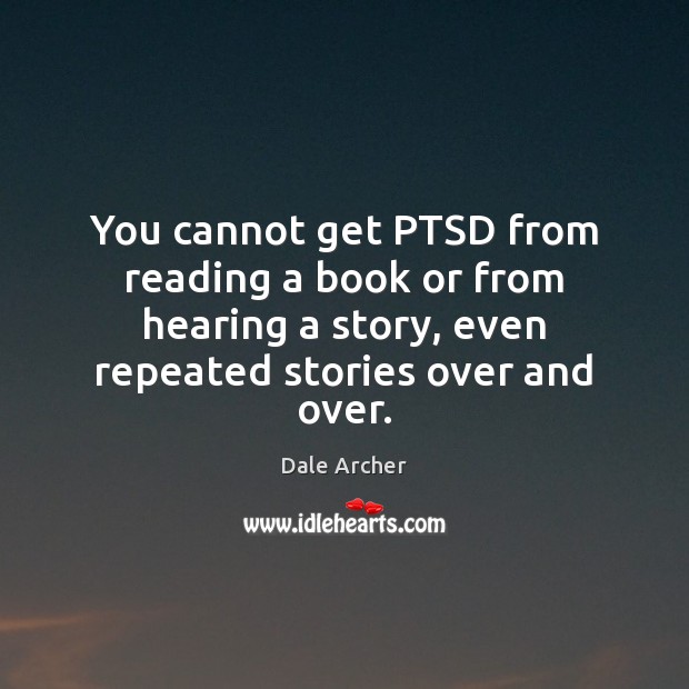 You cannot get PTSD from reading a book or from hearing a Dale Archer Picture Quote
