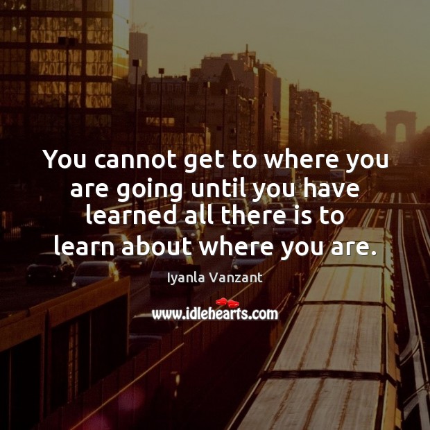 You cannot get to where you are going until you have learned Iyanla Vanzant Picture Quote