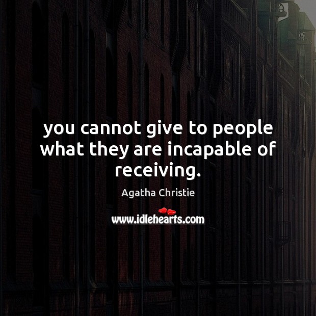 You cannot give to people what they are incapable of receiving. Agatha Christie Picture Quote