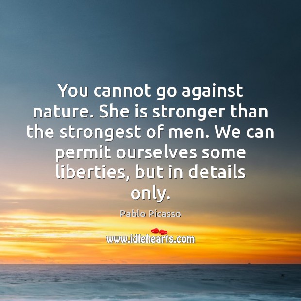 You cannot go against nature. She is stronger than the strongest of Pablo Picasso Picture Quote