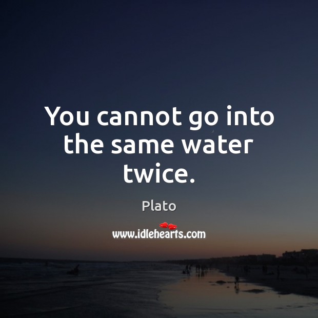 You cannot go into the same water twice. Plato Picture Quote