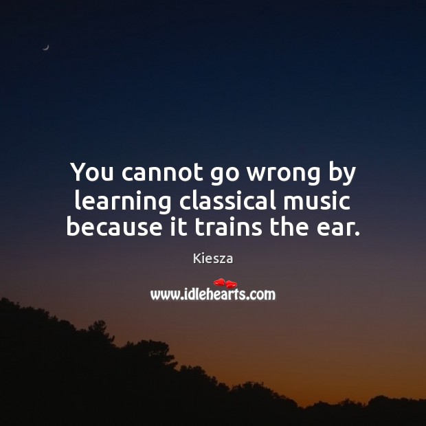 You cannot go wrong by learning classical music because it trains the ear. Kiesza Picture Quote
