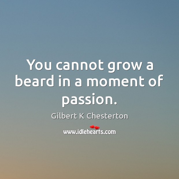 You cannot grow a beard in a moment of passion. Gilbert K Chesterton Picture Quote