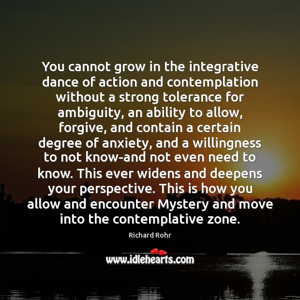 You cannot grow in the integrative dance of action and contemplation without Richard Rohr Picture Quote