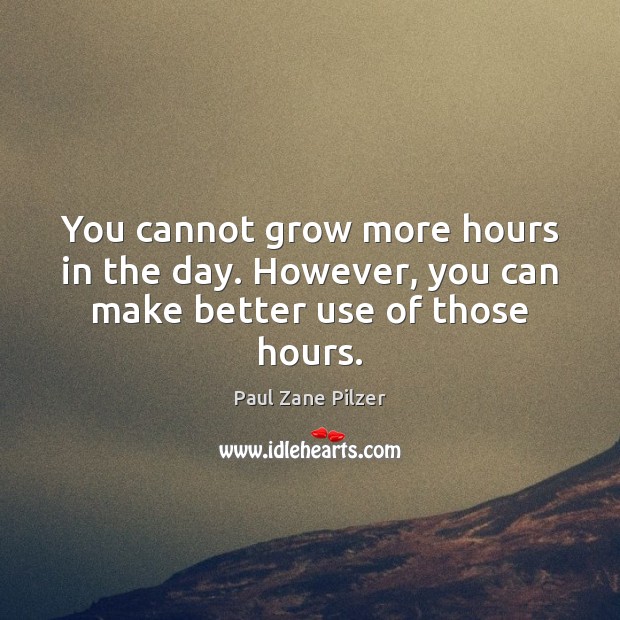 You cannot grow more hours in the day. However, you can make better use of those hours. Paul Zane Pilzer Picture Quote
