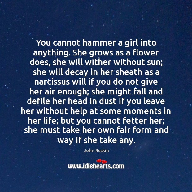 You cannot hammer a girl into anything. She grows as a flower Image