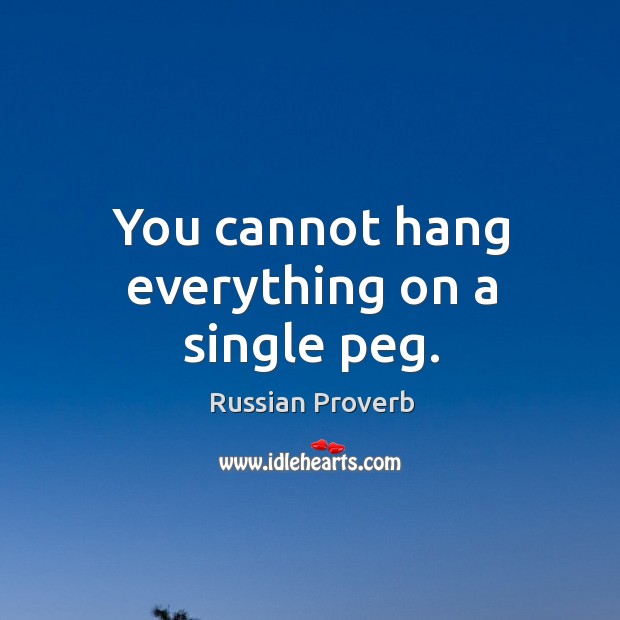 You cannot hang everything on a single peg. Russian Proverbs Image