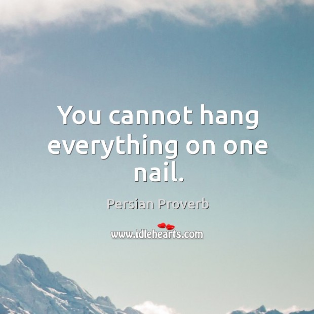 You cannot hang everything on one nail. Persian Proverbs Image
