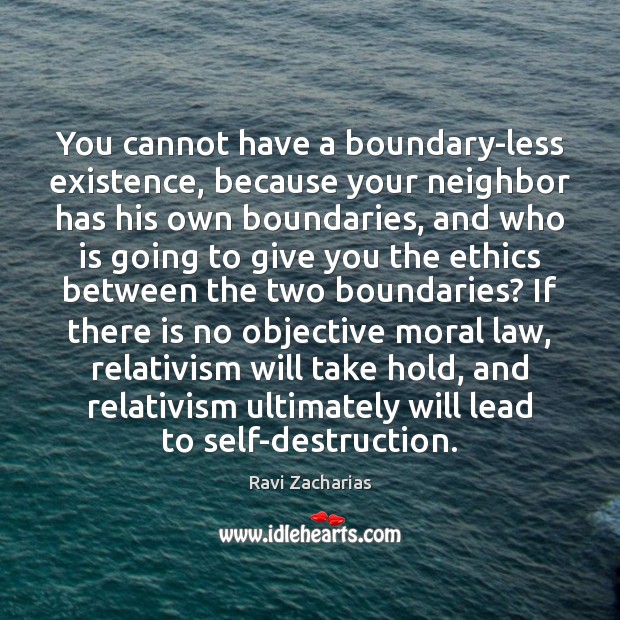 You cannot have a boundary-less existence, because your neighbor has his own Ravi Zacharias Picture Quote