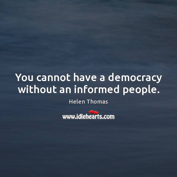 You cannot have a democracy without an informed people. Helen Thomas Picture Quote