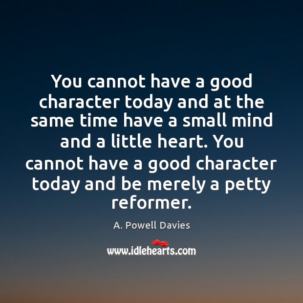 You cannot have a good character today and at the same time A. Powell Davies Picture Quote