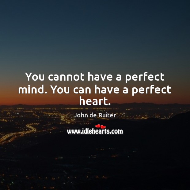 You cannot have a perfect mind. You can have a perfect heart. John de Ruiter Picture Quote
