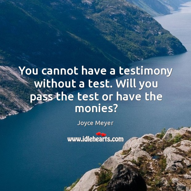 You cannot have a testimony without a test. Will you pass the test or have the monies? Joyce Meyer Picture Quote