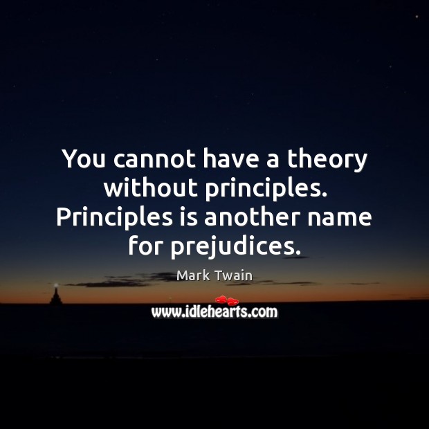 You cannot have a theory without principles. Principles is another name for prejudices. Image