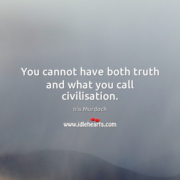 You cannot have both truth and what you call civilisation. Iris Murdoch Picture Quote