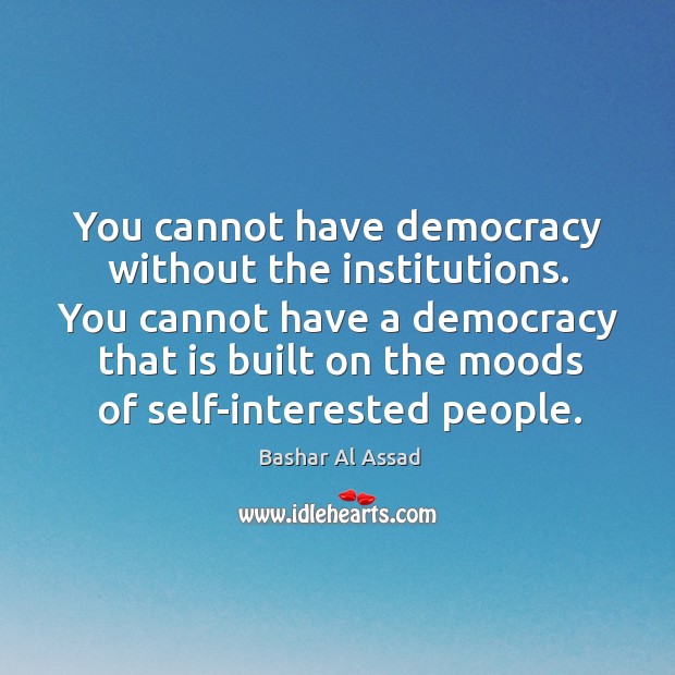 You cannot have democracy without the institutions. You cannot have a democracy Image