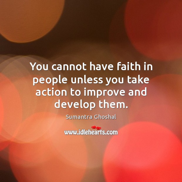 You cannot have faith in people unless you take action to improve and develop them. Faith Quotes Image