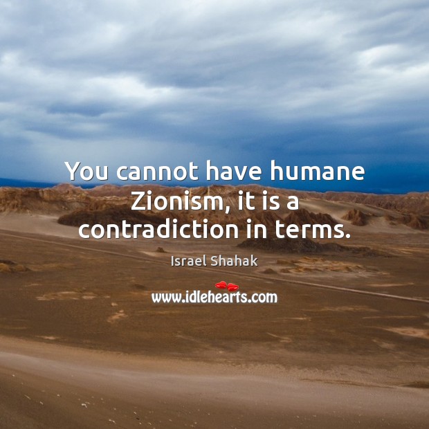 You cannot have humane Zionism, it is a contradiction in terms. Israel Shahak Picture Quote