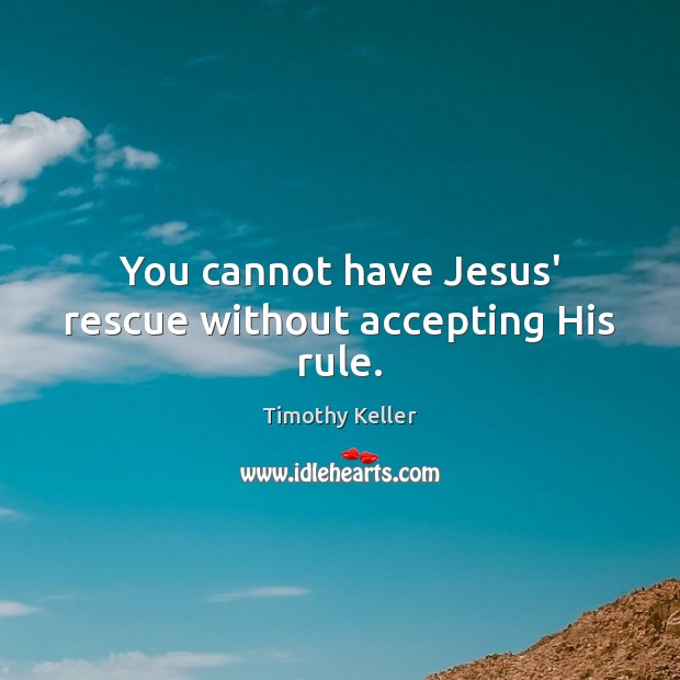 You cannot have Jesus’ rescue without accepting His rule. Image