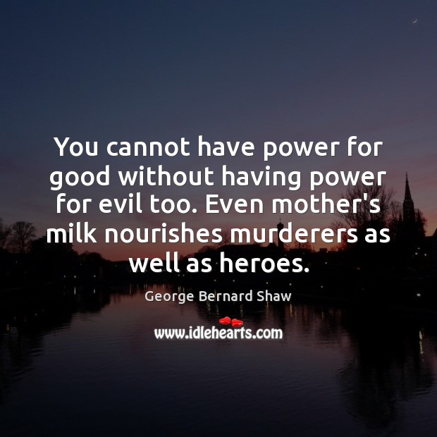 You cannot have power for good without having power for evil too. George Bernard Shaw Picture Quote