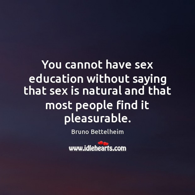 You cannot have sex education without saying that sex is natural and Bruno Bettelheim Picture Quote