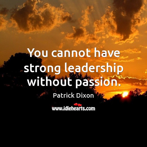 You cannot have strong leadership without passion. Patrick Dixon Picture Quote
