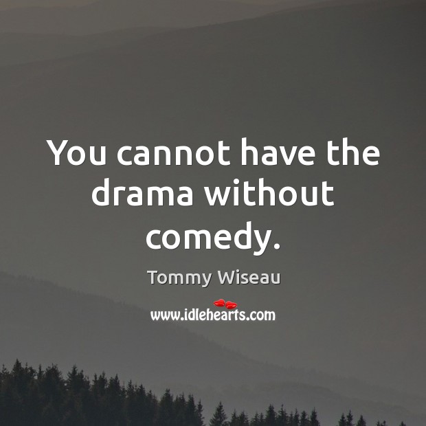 You cannot have the drama without comedy. Tommy Wiseau Picture Quote