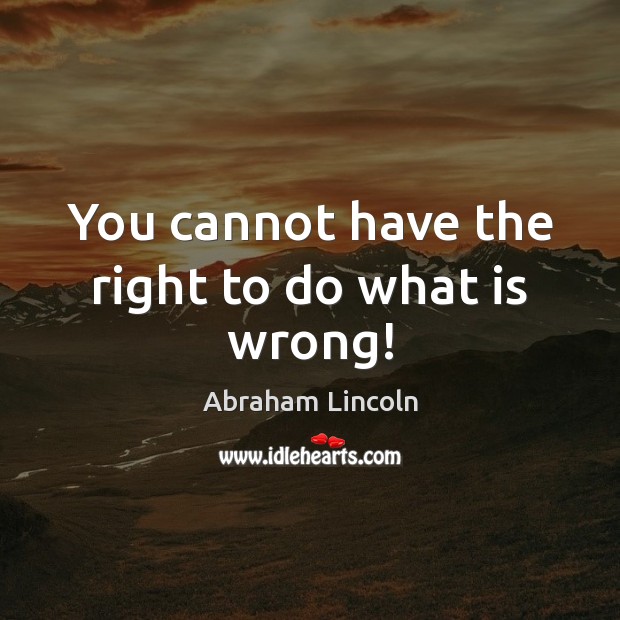 You cannot have the right to do what is wrong! Abraham Lincoln Picture Quote