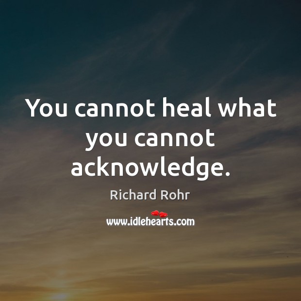 You cannot heal what you cannot acknowledge. Richard Rohr Picture Quote
