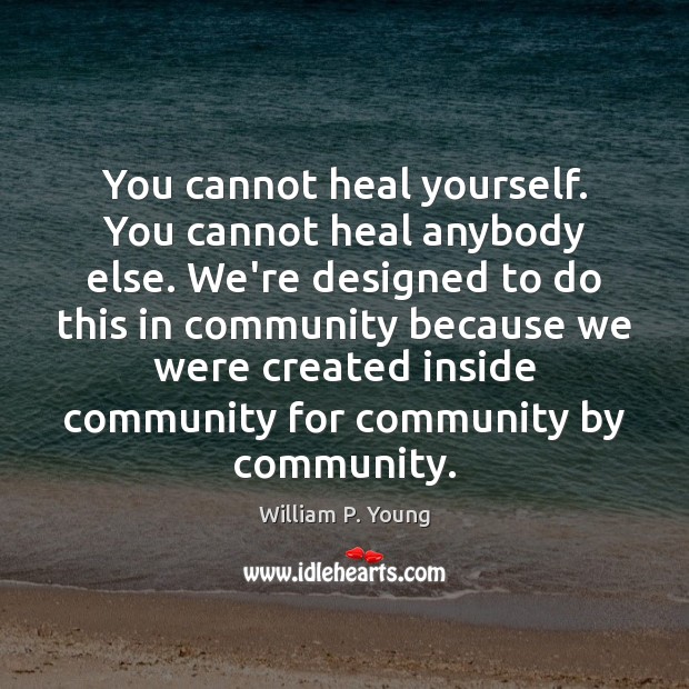 You cannot heal yourself. You cannot heal anybody else. We’re designed to William P. Young Picture Quote