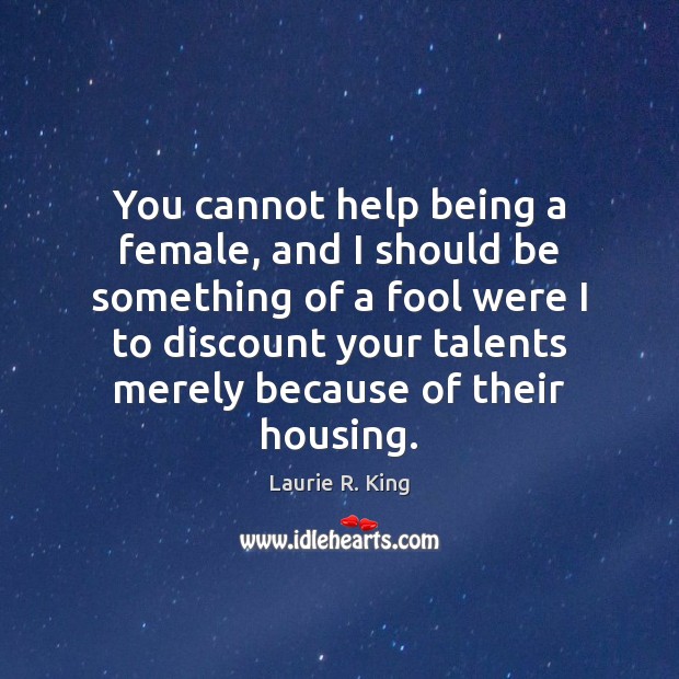 You cannot help being a female, and I should be something of Laurie R. King Picture Quote