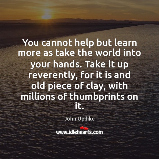 You cannot help but learn more as take the world into your John Updike Picture Quote