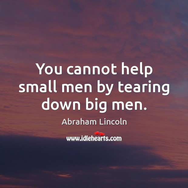 You cannot help small men by tearing down big men. Image