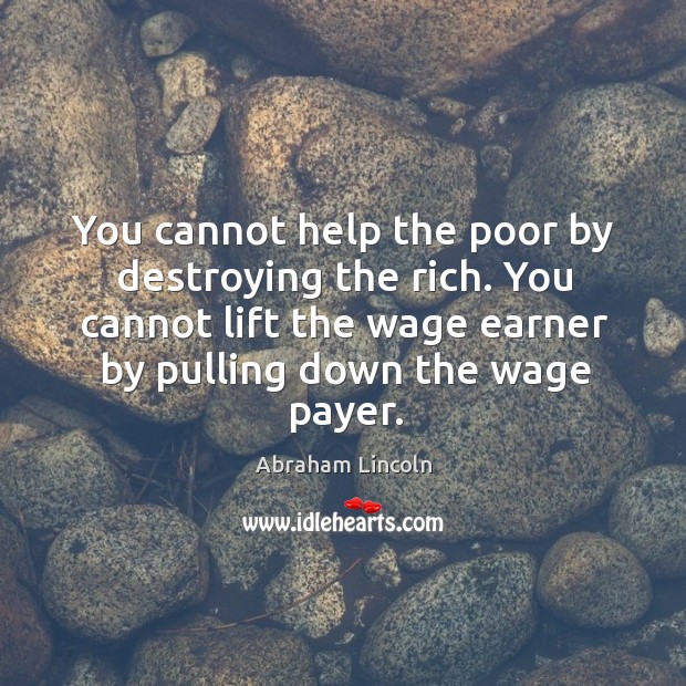 You cannot help the poor by destroying the rich. You cannot lift Image