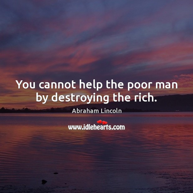 You cannot help the poor man by destroying the rich. Image
