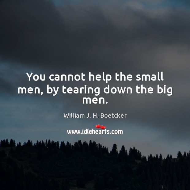 You cannot help the small men, by tearing down the big men. William J. H. Boetcker Picture Quote