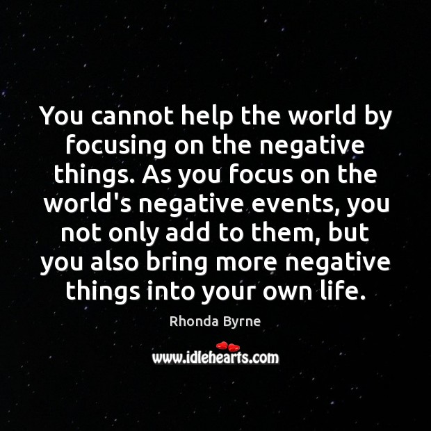 You cannot help the world by focusing on the negative things. As Rhonda Byrne Picture Quote