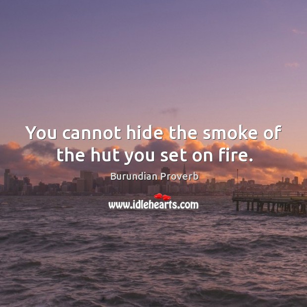 You cannot hide the smoke of the hut you set on fire. Burundian Proverbs Image