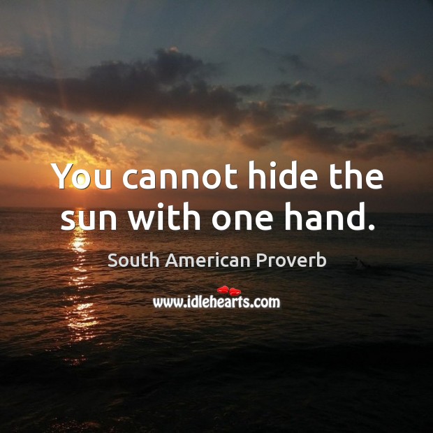 You cannot hide the sun with one hand. South American Proverbs Image
