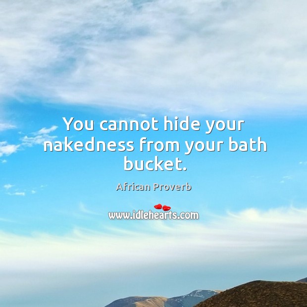 You cannot hide your nakedness from your bath bucket. Image